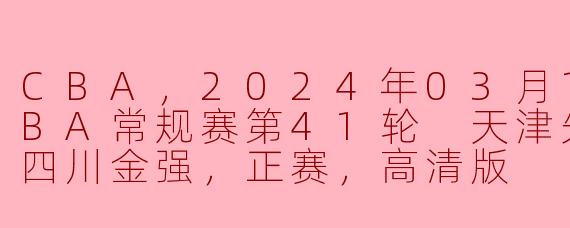 CBA常规赛第41轮：天津先行者vs四川金强 正赛精彩瞬间高清版